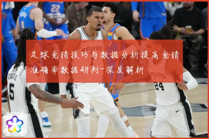 足球竞猜技巧与数据分析提高竞猜准确率数据研判-深度解析
