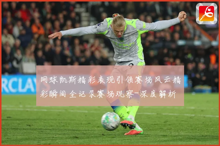 网球凯斯精彩表现引领赛场风云精彩瞬间全记录赛场观察-深度解析