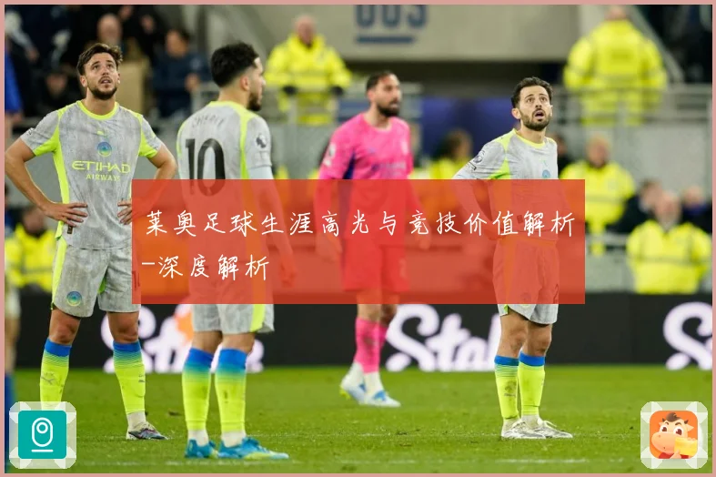 莱奥足球生涯高光与竞技价值解析-深度解析