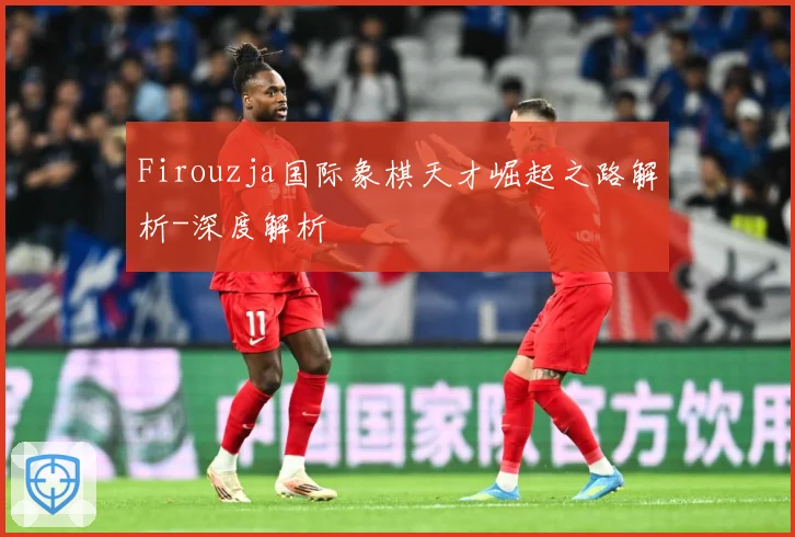 Firouzja国际象棋天才崛起之路解析-深度解析