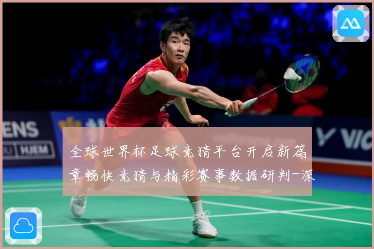 全球世界杯足球竞猜平台开启新篇章畅快竞猜与精彩赛事数据研判-深度解析