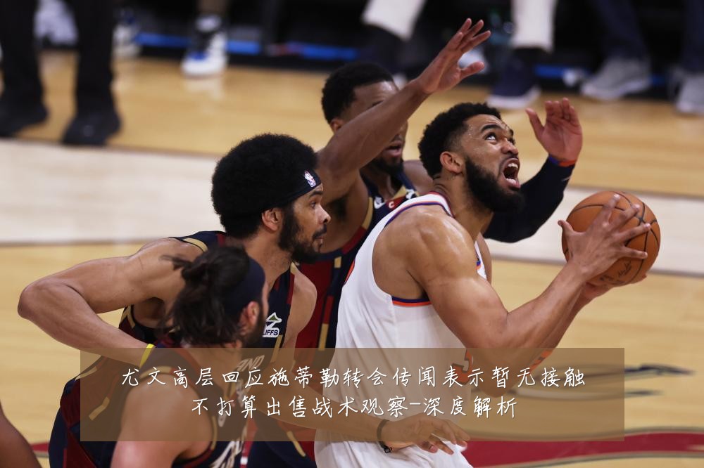 尤文高层回应施蒂勒转会传闻表示暂无接触不打算出售战术观察-深度解析