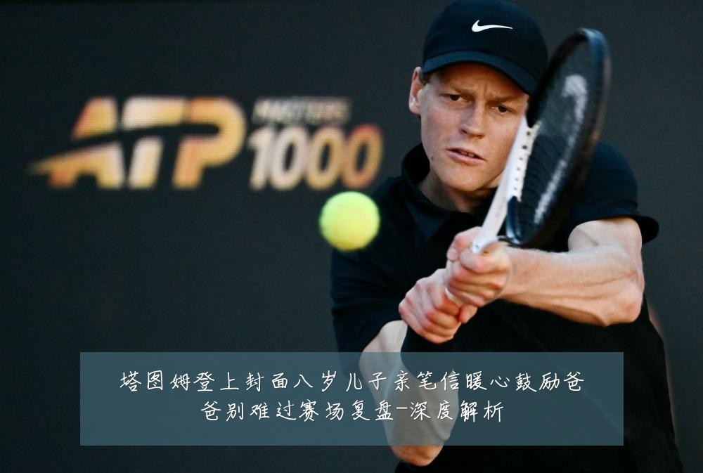 塔图姆登上封面八岁儿子亲笔信暖心鼓励爸爸别难过赛场复盘-深度解析