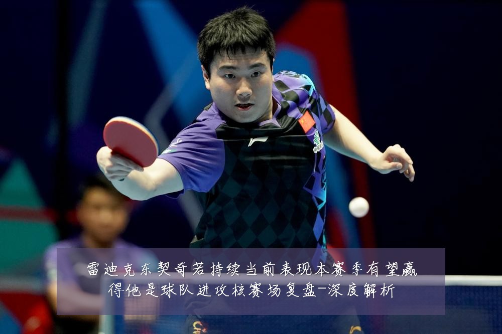 雷迪克东契奇若持续当前表现本赛季有望赢得他是球队进攻核赛场复盘-深度解析