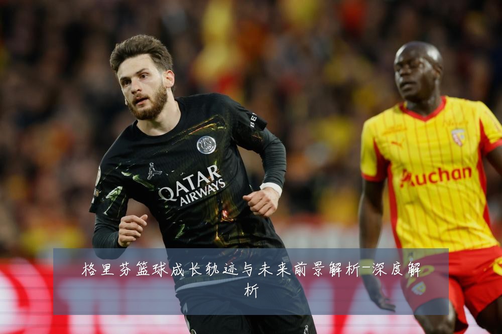 格里芬篮球成长轨迹与未来前景解析-深度解析