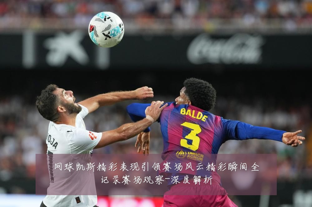 网球凯斯精彩表现引领赛场风云精彩瞬间全记录赛场观察-深度解析