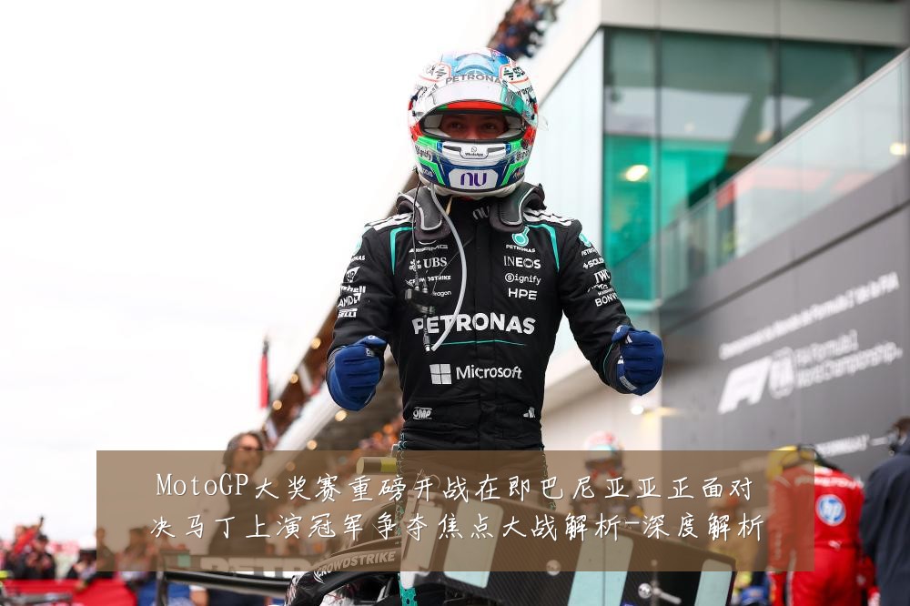 MotoGP大奖赛重磅开战在即巴尼亚亚正面对决马丁上演冠军争夺焦点大战解析-深度解析